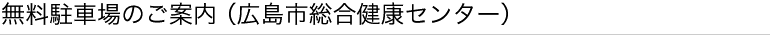 無料駐車場のご案内（広島市総合福祉センター）