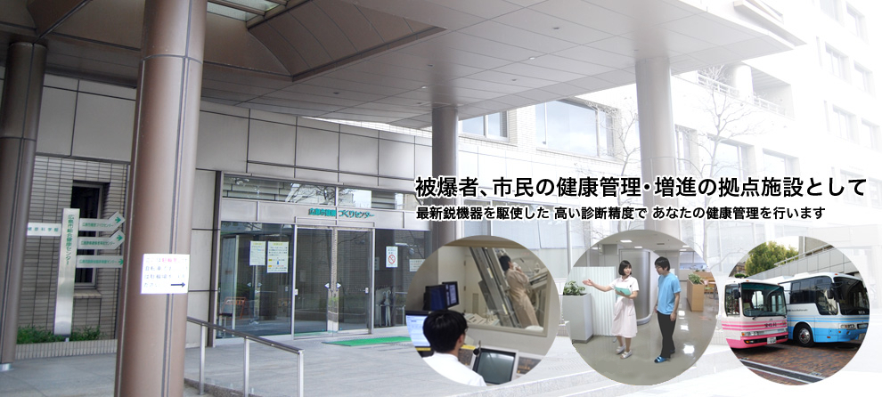 被爆者、市民の健康管理・増進の拠点施設として　最新鋭機を駆使した高い診断精度であなたの健康管理を行います。