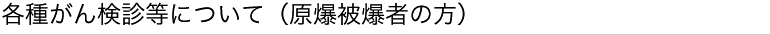 各種がん検診等について（原爆被爆者の方）