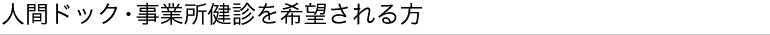 人間ドック・事業所健診を希望される方