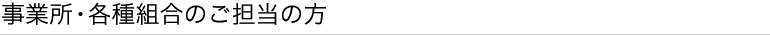 事業所・各種組合のご担当の方